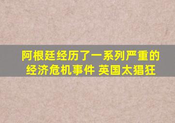 阿根廷经历了一系列严重的经济危机事件 英国太猖狂